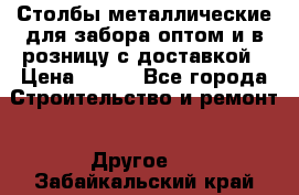 Столбы металлические для забора оптом и в розницу с доставкой › Цена ­ 210 - Все города Строительство и ремонт » Другое   . Забайкальский край